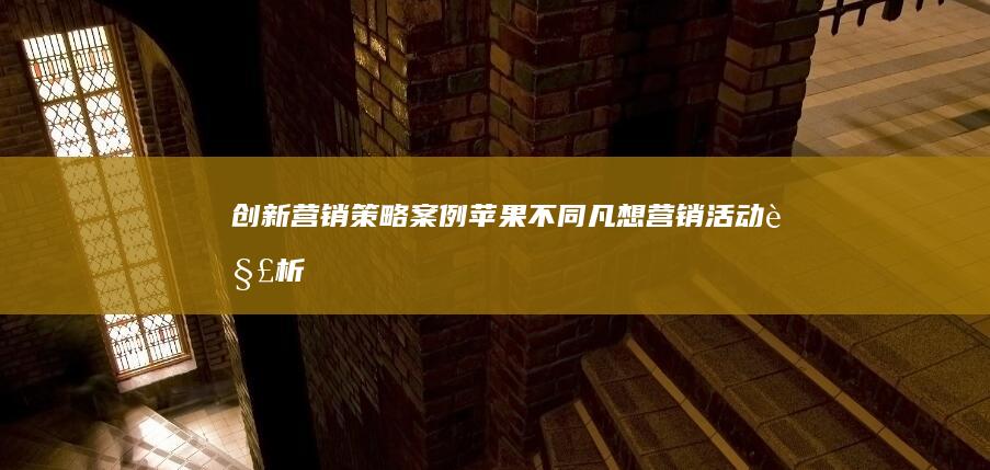 创新营销策略案例：苹果不同凡想营销活动解析